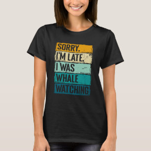 sorry im late i was whale watching Whale Watching  T-Shirt