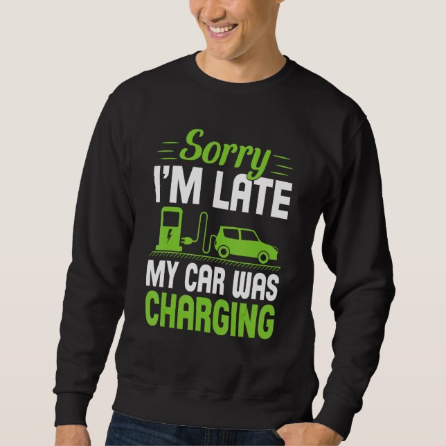 Sorry I'm Late My Car Was Charging A  EV Electric  Sweatshirt (Front)