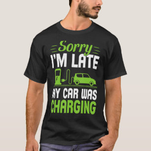 Sorry I'm Late My Car Was Charging A  EV Electric  T-Shirt
