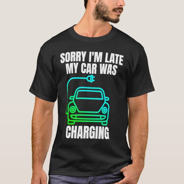 Sorry I'm Late My Car Was Charging  EV Electric Ca T-Shirt (Front)