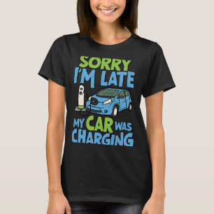 Sorry I'm Late My Car Was Charging EV Electric Ca T-Shirt