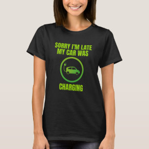 Sorry I'm Late My Car Was Charging EV Electric Car T-Shirt