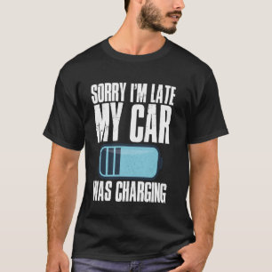 Sorry I'm Late My Car Was Charging T-Shirt