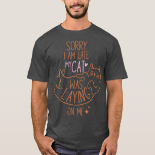 Sorry Im Late My Cat Was Laying On Me T-Shirt