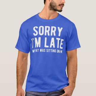 Sorry Im Late My Cat Was Sitting On Me 65 T-Shirt