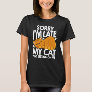 Sorry Im Late My Cat Was Sitting On Me Cat Cat Tr T-Shirt