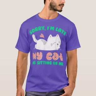 Sorry I'm Late My Cat Was Sitting On Me Cat Lover T-Shirt