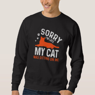 Sorry I'm Late My Cat Was Sitting On Me  Cat Sayin Sweatshirt