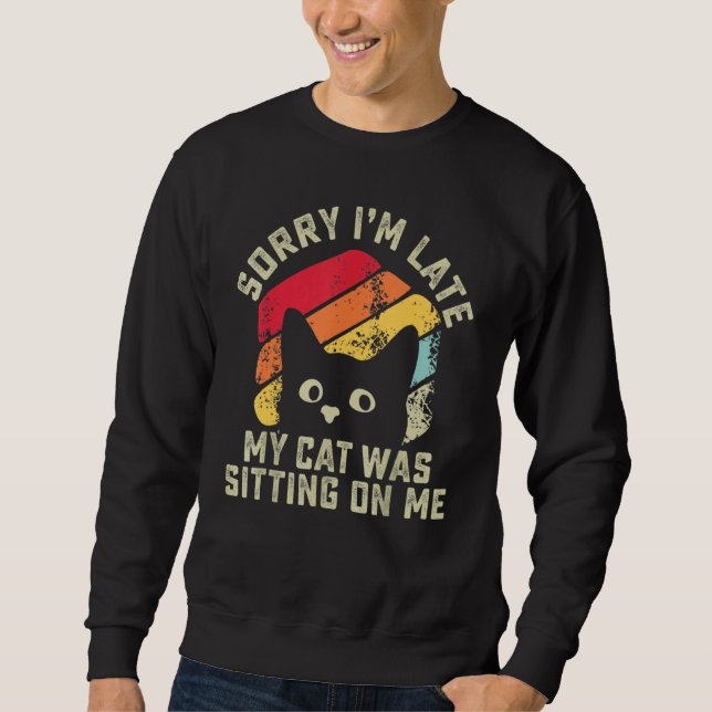 Sorry i'm late my cat was sitting on me   Cat Sweatshirt (Front)