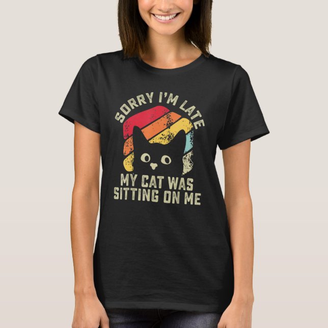 Sorry i'm late my cat was sitting on me   Cat T-Shirt (Front)