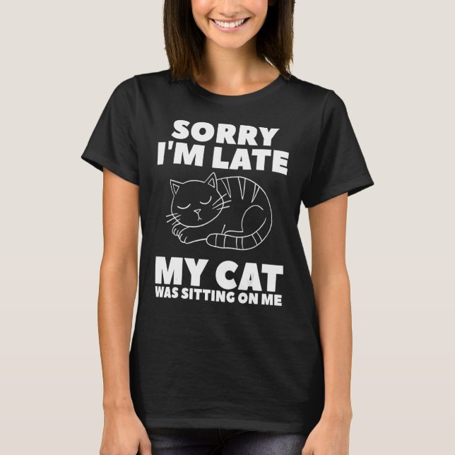Sorry I'm Late My Cat Was Sitting On Me Cats Anima T-Shirt (Front)