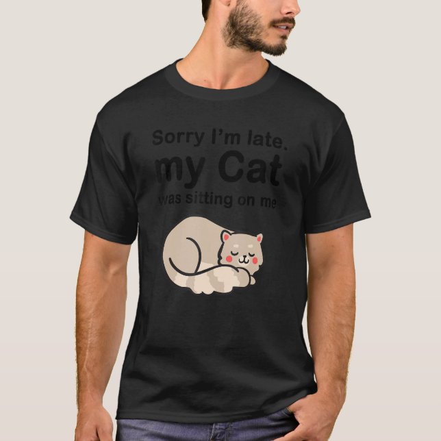 Sorry I'm Late My Cat Was Sitting On Me Cute Lazy  T-Shirt (Front)