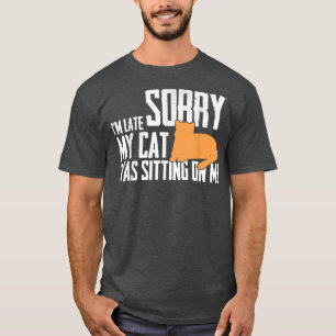 Sorry I'm Late My Cat Was Sitting On Me  Funny Cat T-Shirt