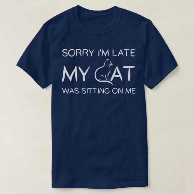 Sorry Im Late My Cat Was Sitting On Me Funny Pet  T-Shirt (Design Front)