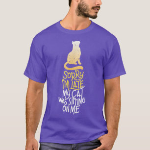 Sorry I'm Late My Cat Was Sitting On Me Meow Kitty T-Shirt