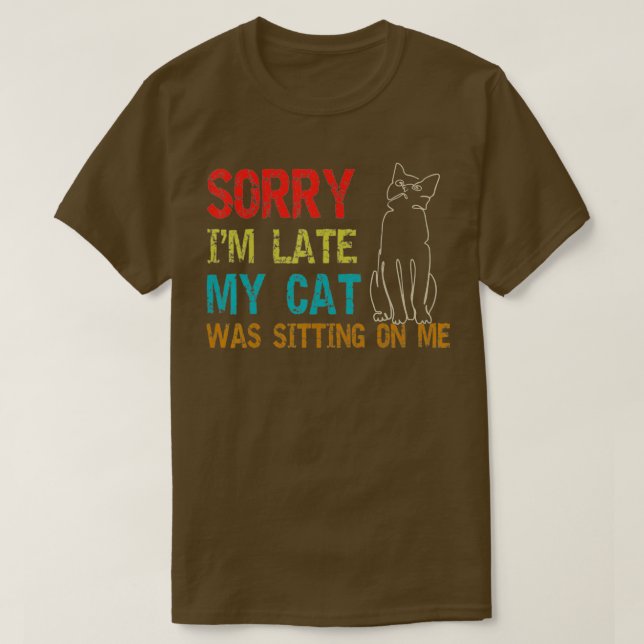 Sorry Im Late My Cat Was Sitting On Me  T-Shirt (Design Front)