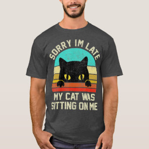 Sorry Im Late My Cat Was Sitting On Me T-Shirt
