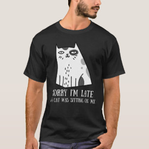 Sorry I'm Late My Cat Was Sitting On Me T-Shirt