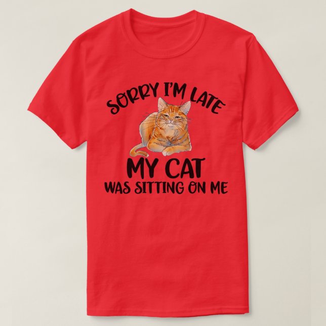 Sorry I'm late my cat was sitting on me  T-Shirt (Design Front)