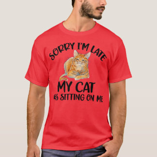 Sorry I'm late my cat was sitting on me  T-Shirt