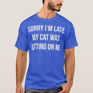 Sorry Im Late My Cat Was Sitting On Me T-Shirt