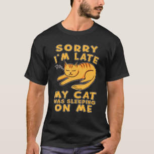 Sorry Im Late My Cat Was Sleeping On Me Cat Kitty  T-Shirt