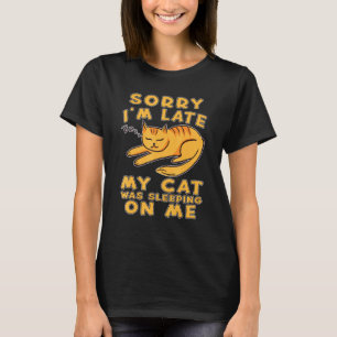 Sorry Im Late My Cat Was Sleeping On Me Cat Kitty T-Shirt