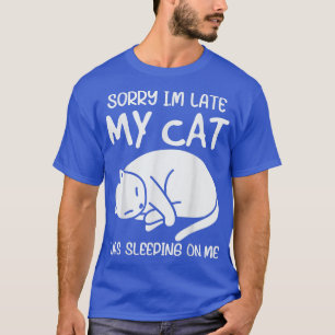 Sorry im late my Cat was sleeping on me Kitty Cat T-Shirt