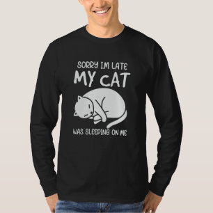 Sorry Im Late My Cat Was Sleeping On Me T-Shirt
