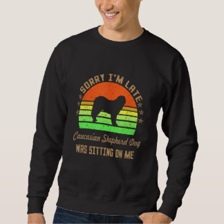 Sorry I'm Late My Caucasian Shepherd Dog Was Sitti Sweatshirt