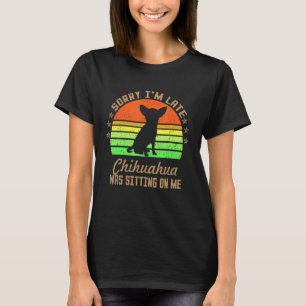 Sorry I'm Late My Chihuahua Was Sitting On Me T-Shirt