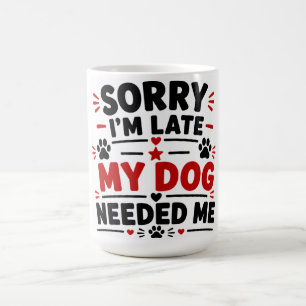 Sorry I'm Late My Dog Needed Me Coffee Mug