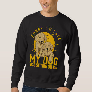 Sorry I'm Late My Dog was sitting on me Golden Ret Sweatshirt