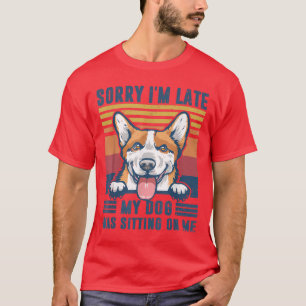 Sorry I'm Late My Dog Was Sitting On Me Pembroke W T-Shirt