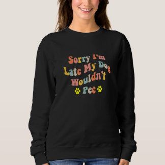 Sorry I'm Late My Dog Wouldn't Pee  Dog  2 Sweatshirt