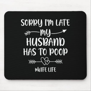 Sorry i'm late my husband had to poop funny wife mouse pad