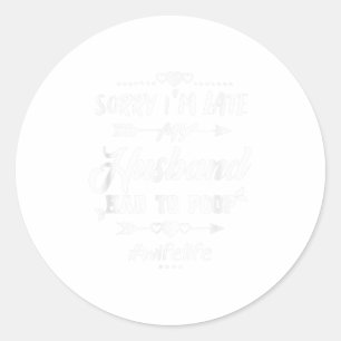 Sorry Im late my Husband had to poop quote f Classic Round Sticker