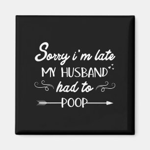 Sorry Im Late My Husband Had To Poop Sarcastic Spo Magnet