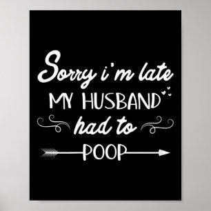 Sorry Im Late My Husband Had To Poop Sarcastic Spo Poster