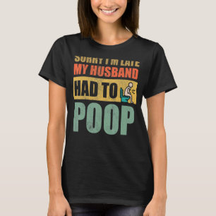 Sorry I'm Late My Husband Had To Poop T-Shirt