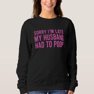 Sorry I'm Late My Husband Had To Poop Wife 3 Sweatshirt