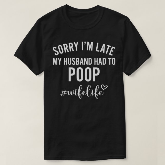 Sorry I'm Late My Husband Had To Poop #WifeLife Fu T-Shirt (Design Front)