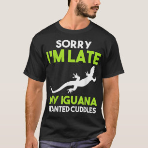Sorry I'm late my Iguana wanted cuddles T-Shirt