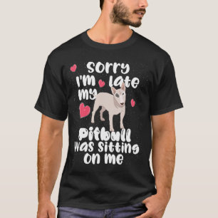 Sorry I'm late my Pitbull was sitting on me Cute X T-Shirt