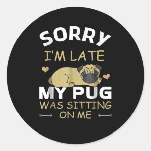 Sorry I'm Late My Pug Was Sitting On Me Classic Round Sticker