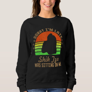 Sorry I'm Late My Shih Tzu Was Sitting On Me Sweatshirt