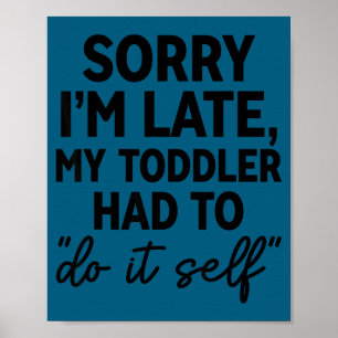 Sorry I'm Late My Toddler Do It Self Funny Excuse  Poster