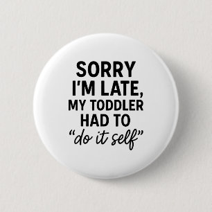Sorry Im Late, My Toddler Had To Do It Self Funny 6 Cm Round Badge