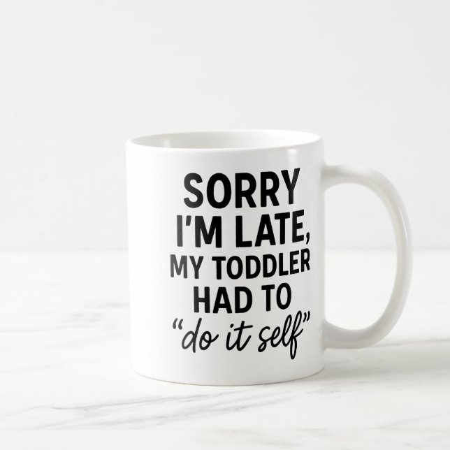 Sorry I'm Late, My Toddler Had To Do It Self Funny Coffee Mug (Right)