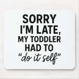 Sorry I'm Late, My Toddler Had To Do It Self Funny Mouse Pad